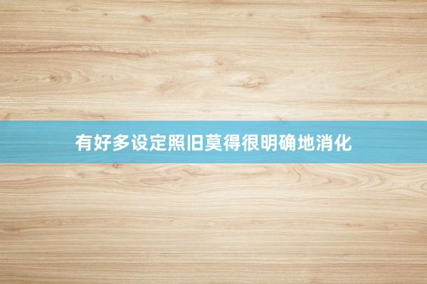 有好多设定照旧莫得很明确地消化